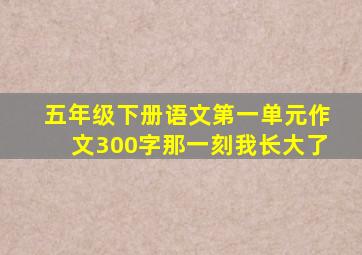 五年级下册语文第一单元作文300字那一刻我长大了