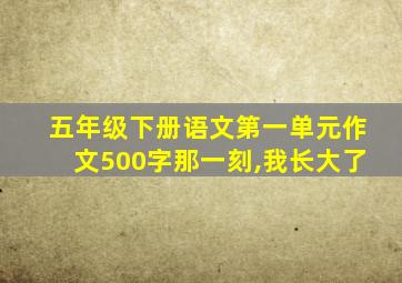 五年级下册语文第一单元作文500字那一刻,我长大了