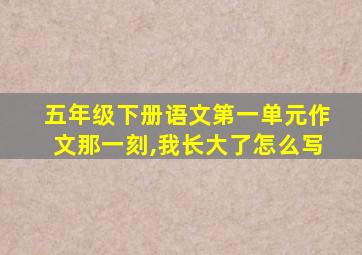 五年级下册语文第一单元作文那一刻,我长大了怎么写