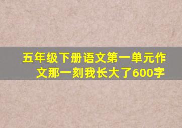 五年级下册语文第一单元作文那一刻我长大了600字