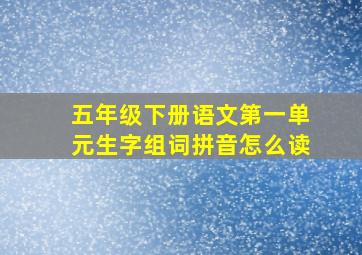 五年级下册语文第一单元生字组词拼音怎么读