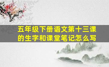 五年级下册语文第十三课的生字和课堂笔记怎么写