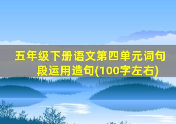 五年级下册语文第四单元词句段运用造句(100字左右)