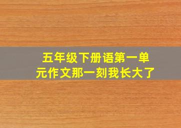 五年级下册语第一单元作文那一刻我长大了