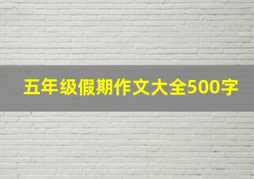 五年级假期作文大全500字