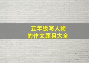 五年级写人物的作文题目大全