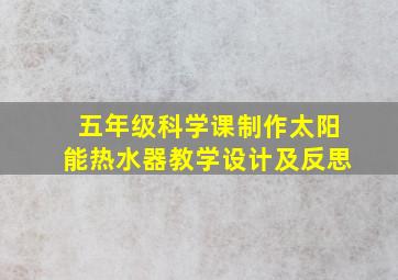 五年级科学课制作太阳能热水器教学设计及反思