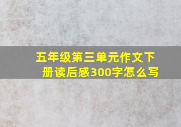 五年级第三单元作文下册读后感300字怎么写