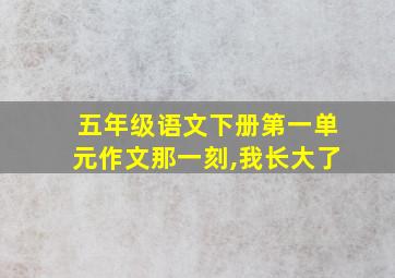 五年级语文下册第一单元作文那一刻,我长大了