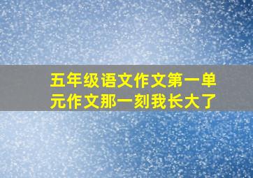 五年级语文作文第一单元作文那一刻我长大了