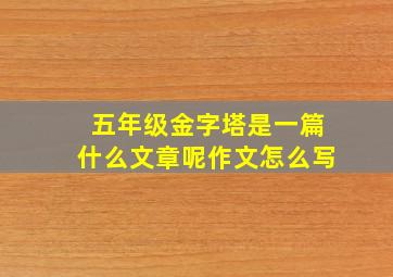 五年级金字塔是一篇什么文章呢作文怎么写