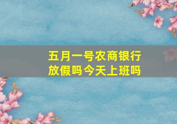 五月一号农商银行放假吗今天上班吗