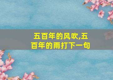 五百年的风吹,五百年的雨打下一句