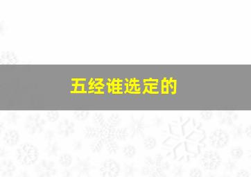 五经谁选定的