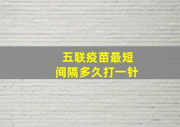 五联疫苗最短间隔多久打一针