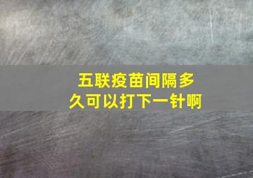 五联疫苗间隔多久可以打下一针啊