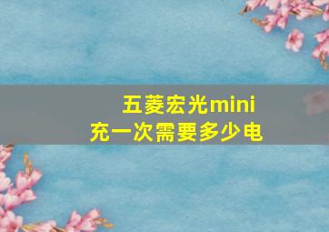 五菱宏光mini充一次需要多少电