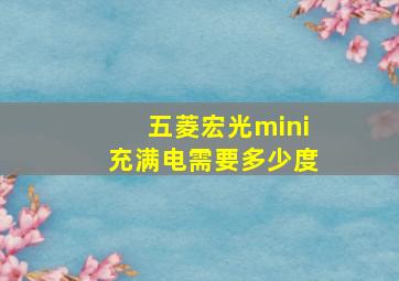 五菱宏光mini充满电需要多少度