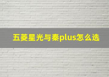 五菱星光与秦plus怎么选