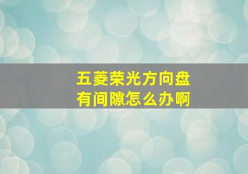 五菱荣光方向盘有间隙怎么办啊