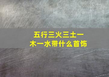 五行三火三土一木一水带什么首饰