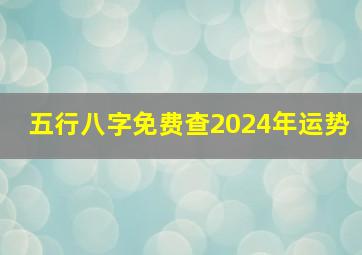 五行八字免费查2024年运势