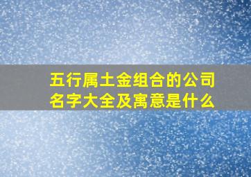 五行属土金组合的公司名字大全及寓意是什么