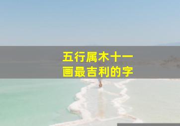 五行属木十一画最吉利的字