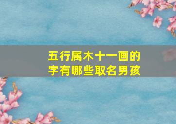 五行属木十一画的字有哪些取名男孩