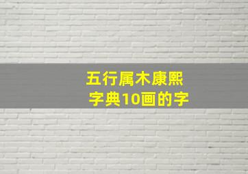 五行属木康熙字典10画的字