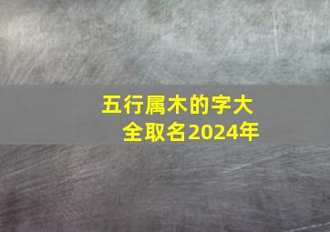 五行属木的字大全取名2024年