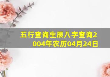 五行查询生辰八字查询2004年农历04月24日