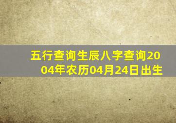 五行查询生辰八字查询2004年农历04月24日出生