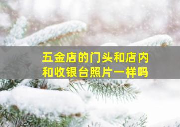 五金店的门头和店内和收银台照片一样吗