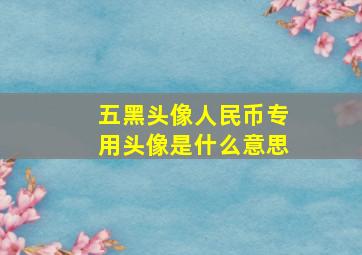 五黑头像人民币专用头像是什么意思