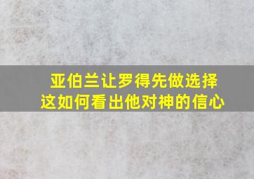 亚伯兰让罗得先做选择这如何看出他对神的信心