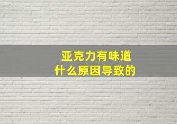 亚克力有味道什么原因导致的