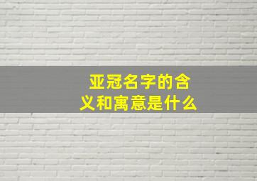 亚冠名字的含义和寓意是什么