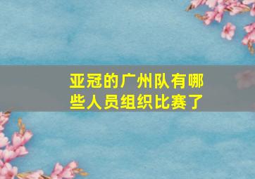 亚冠的广州队有哪些人员组织比赛了