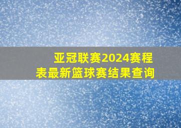 亚冠联赛2024赛程表最新篮球赛结果查询