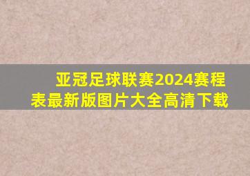 亚冠足球联赛2024赛程表最新版图片大全高清下载