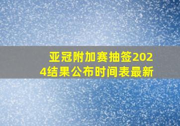 亚冠附加赛抽签2024结果公布时间表最新