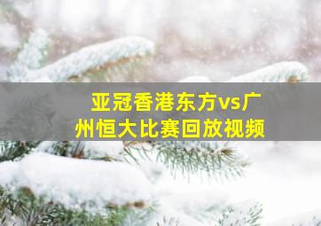 亚冠香港东方vs广州恒大比赛回放视频