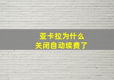 亚卡拉为什么关闭自动续费了