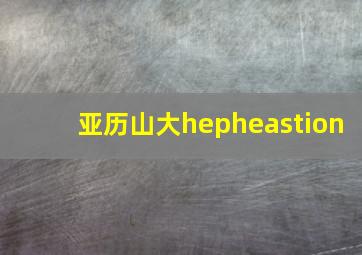 亚历山大hepheastion