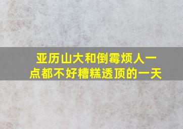 亚历山大和倒霉烦人一点都不好糟糕透顶的一天