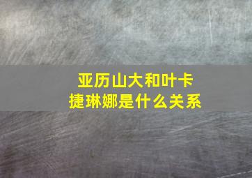 亚历山大和叶卡捷琳娜是什么关系