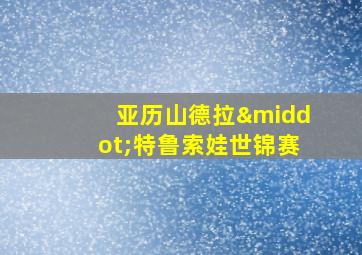 亚历山德拉·特鲁索娃世锦赛