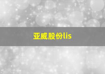 亚威股份lis