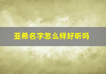 亚希名字怎么样好听吗